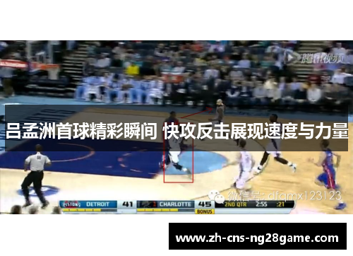 吕孟洲首球精彩瞬间 快攻反击展现速度与力量