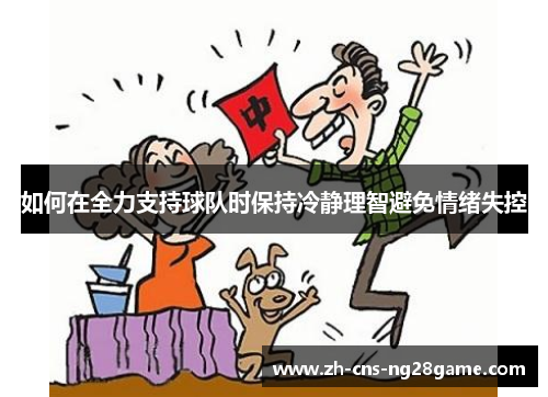 如何在全力支持球队时保持冷静理智避免情绪失控