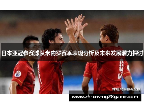日本亚冠参赛球队米内罗赛季表现分析及未来发展潜力探讨 日本亚冠参赛球队米内罗赛季表现分析及未来发展潜力探讨