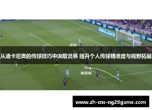 从迪卡尼奥的传球技巧中汲取灵感 提升个人传球精准度与视野拓展