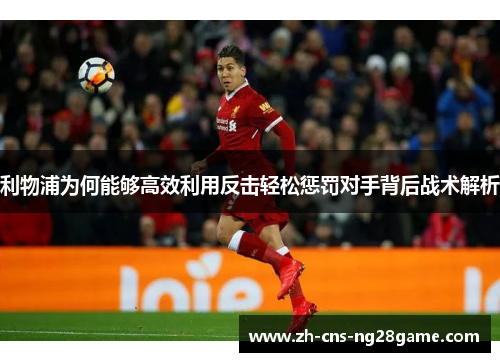 利物浦为何能够高效利用反击轻松惩罚对手背后战术解析