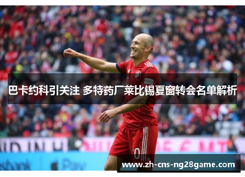 巴卡约科引关注 多特药厂莱比锡夏窗转会名单解析