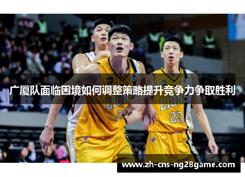 广厦队面临困境如何调整策略提升竞争力争取胜利
