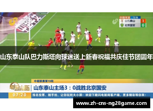 山东泰山队巴力斯塔向球迷送上新春祝福共庆佳节团圆年