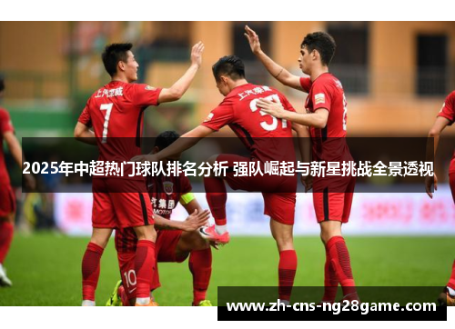 2025年中超热门球队排名分析 强队崛起与新星挑战全景透视