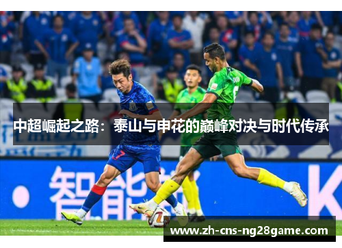 中超崛起之路:泰山与申花的巅峰对决与时代传承 中超崛起之路:泰山与申花的巅峰对决与时代传承
