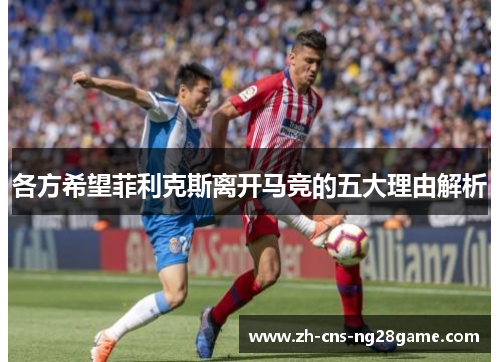 各方希望菲利克斯离开马竞的五大理由解析