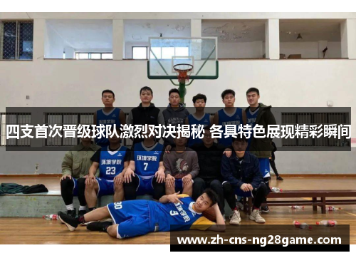 四支首次晋级球队激烈对决揭秘 各具特色展现精彩瞬间 四支首次晋级球队激烈对决揭秘 各具特色展现精彩瞬间