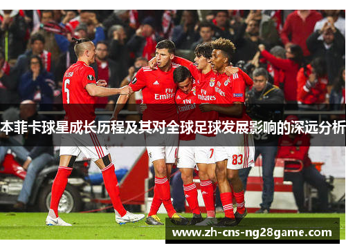 本菲卡球星成长历程及其对全球足球发展影响的深远分析