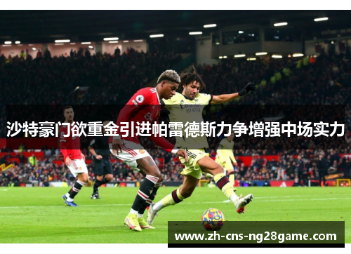 沙特豪门欲重金引进帕雷德斯力争增强中场实力