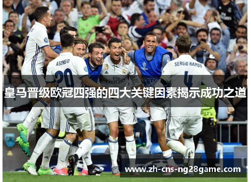 皇马晋级欧冠四强的四大关键因素揭示成功之道