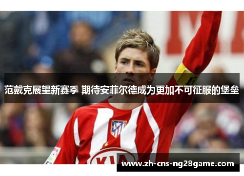 范戴克展望新赛季 期待安菲尔德成为更加不可征服的堡垒