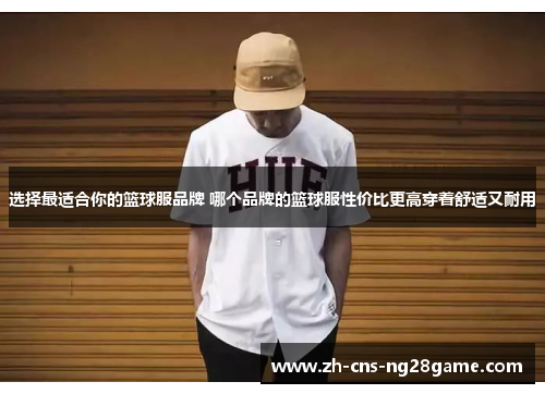 选择最适合你的篮球服品牌 哪个品牌的篮球服性价比更高穿着舒适又耐用