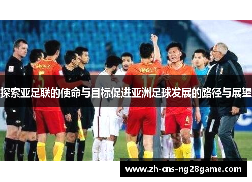 探索亚足联的使命与目标促进亚洲足球发展的路径与展望 探索亚足联的使命与目标促进亚洲足球发展的路径与展望