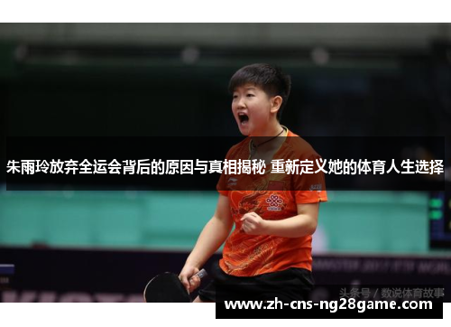 朱雨玲放弃全运会背后的原因与真相揭秘 重新定义她的体育人生选择
