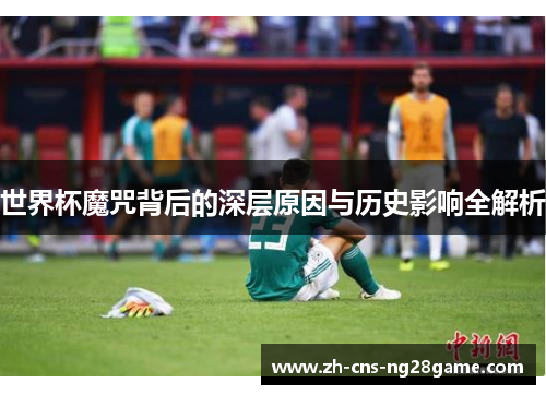 世界杯魔咒背后的深层原因与历史影响全解析