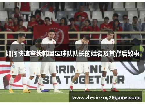 如何快速查找韩国足球队队长的姓名及其背后故事