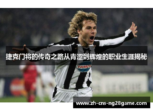 捷克门将的传奇之路从青涩到辉煌的职业生涯揭秘