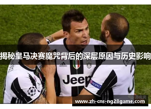 揭秘皇马决赛魔咒背后的深层原因与历史影响