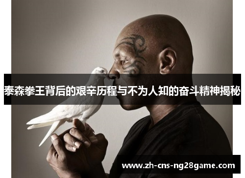 泰森拳王背后的艰辛历程与不为人知的奋斗精神揭秘 泰森拳王背后的艰辛历程与不为人知的奋斗精神揭秘