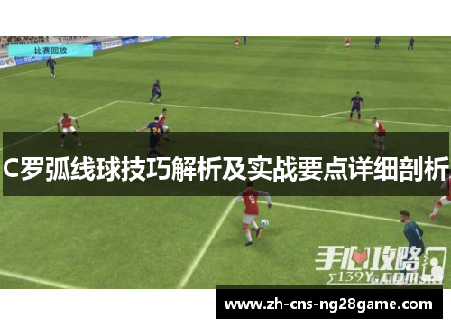 C罗弧线球技巧解析及实战要点详细剖析 C罗弧线球技巧解析及实战要点详细剖析