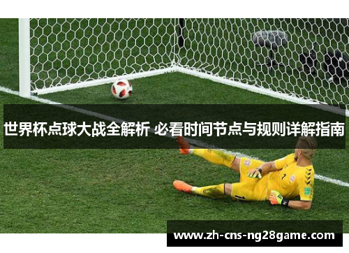 世界杯点球大战全解析 必看时间节点与规则详解指南