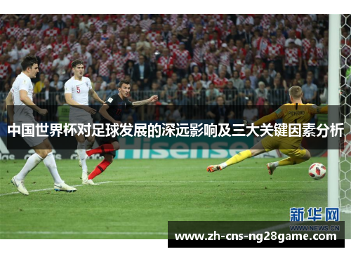 中国世界杯对足球发展的深远影响及三大关键因素分析