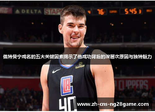 佩特曼宁成名的五大关键因素揭示了他成功背后的深层次原因与独特魅力