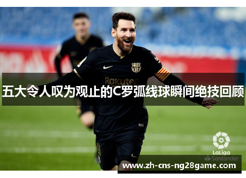 五大令人叹为观止的C罗弧线球瞬间绝技回顾