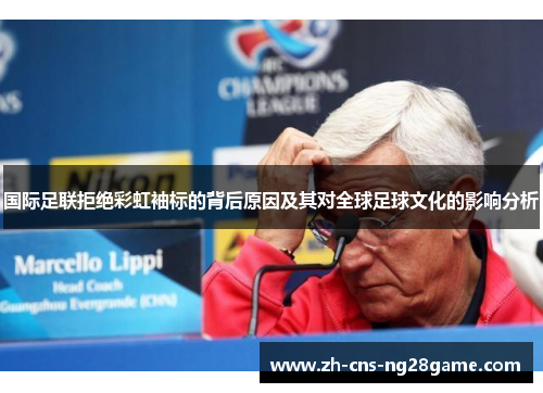 国际足联拒绝彩虹袖标的背后原因及其对全球足球文化的影响分析