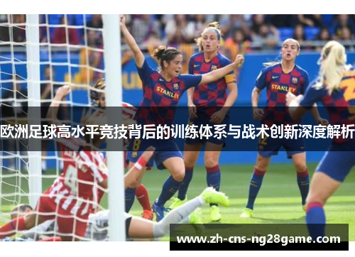 欧洲足球高水平竞技背后的训练体系与战术创新深度解析