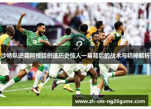 沙特队逆袭阿根廷创造历史惊人一幕背后的战术与精神解析