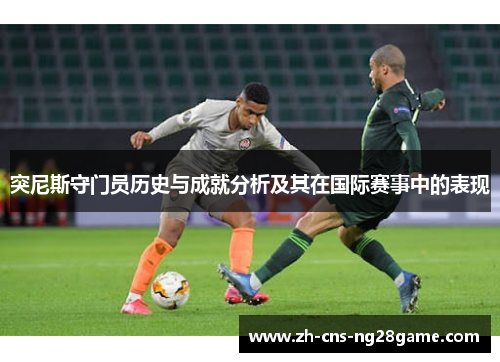 突尼斯守门员历史与成就分析及其在国际赛事中的表现