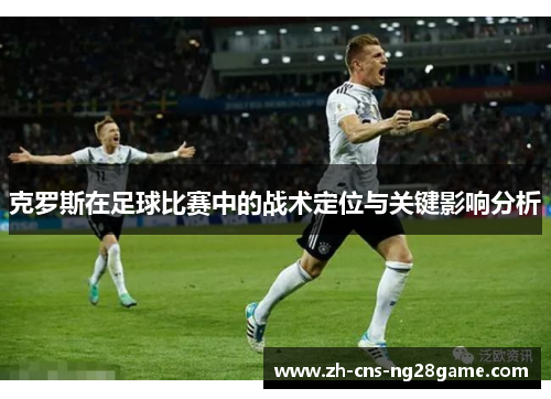 克罗斯在足球比赛中的战术定位与关键影响分析