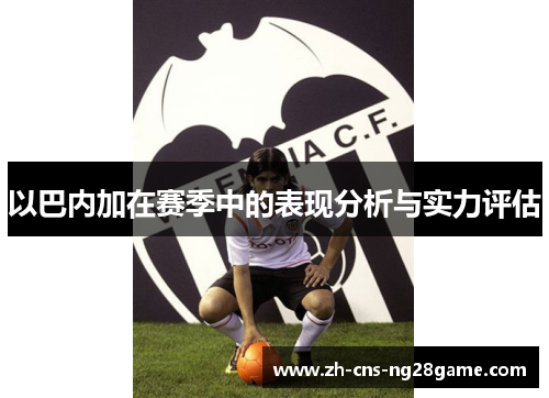 以巴内加在赛季中的表现分析与实力评估