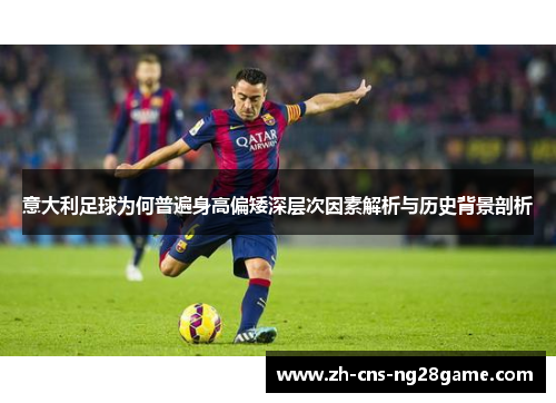 意大利足球为何普遍身高偏矮深层次因素解析与历史背景剖析