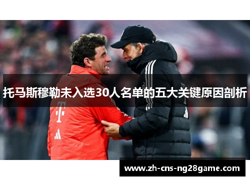 托马斯穆勒未入选30人名单的五大关键原因剖析