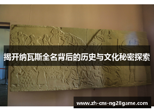 揭开纳瓦斯全名背后的历史与文化秘密探索