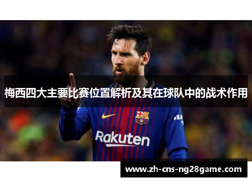 梅西四大主要比赛位置解析及其在球队中的战术作用