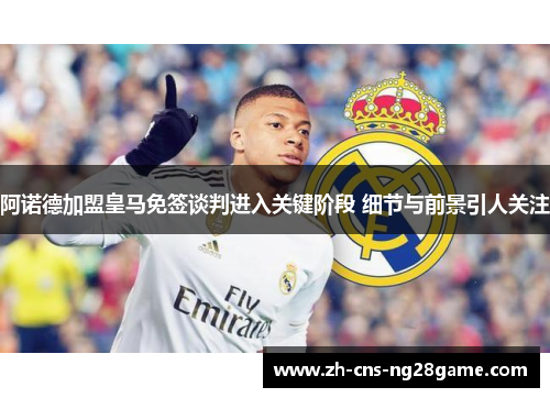 阿诺德加盟皇马免签谈判进入关键阶段 细节与前景引人关注
