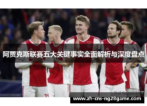 阿贾克斯联赛五大关键事实全面解析与深度盘点