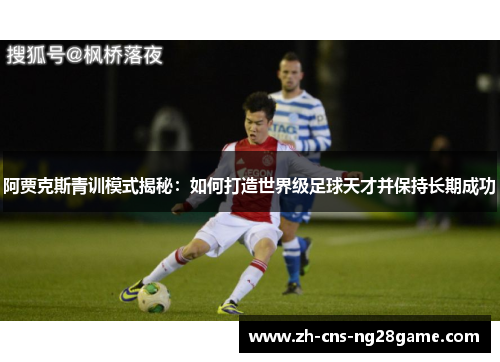 阿贾克斯青训模式揭秘：如何打造世界级足球天才并保持长期成功