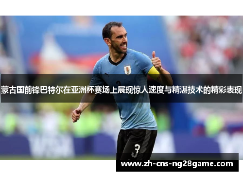 蒙古国前锋巴特尔在亚洲杯赛场上展现惊人速度与精湛技术的精彩表现