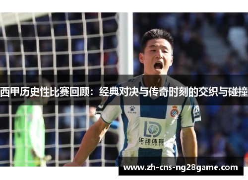 西甲历史性比赛回顾:经典对决与传奇时刻的交织与碰撞 西甲历史性比赛回顾:经典对决与传奇时刻的交织与碰撞