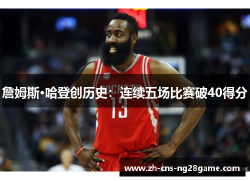 詹姆斯·哈登创历史:连续五场比赛破40得分 詹姆斯·哈登创历史:连续五场比赛破40得分