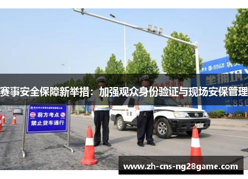 赛事安全保障新举措：加强观众身份验证与现场安保管理