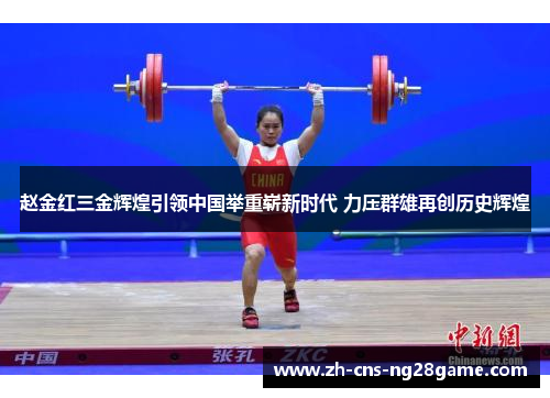 赵金红三金辉煌引领中国举重崭新时代 力压群雄再创历史辉煌