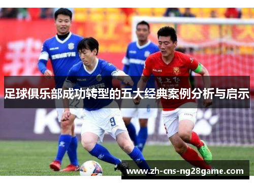 足球俱乐部成功转型的五大经典案例分析与启示