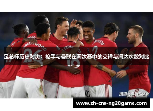 足总杯历史对决：枪手与曼联在淘汰赛中的交锋与淘汰次数对比