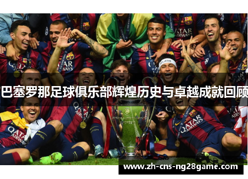 巴塞罗那足球俱乐部辉煌历史与卓越成就回顾